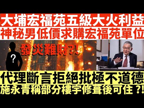 大埔宏福苑五級大火利益|神秘男四出低價求購宏福苑單位|代理斷言拒絕批極不道德|施永青稱部分樓宇修葺後可住?!|縱火?|井仔點睇 #其他火源 #疑有人故意縱火 #宏昌閣起火
