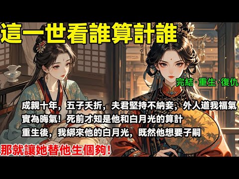 完結重生復仇文：成親十年，五子夭折，夫君堅持不納妾，外人道我福氣，實為晦氣！死前才知是他和白月光的算計 重生後，我綁來他的白月光，既然他想要子嗣，那就讓她替他生個夠！ #完結小說#重生#復仇