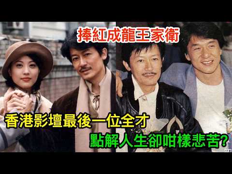 香港影壇最後一位全才，捧紅成龍王家衛，點解人生卻咁樣悲苦？