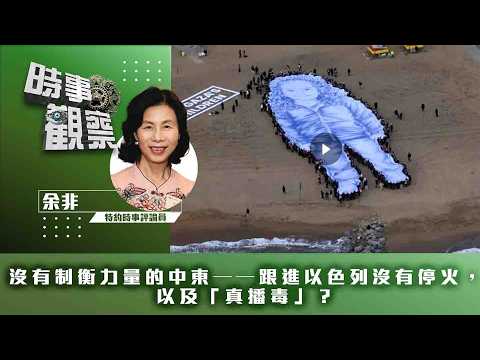 時事觀察—余非：沒有制衡力量的中東——跟進以色列沒有停火，以及「真播毒」？