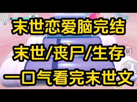 《末世恋爱脑》[一口气看完末世文]全文59分钟已完结丧尸/生存/末世文一口气看完小说＃末世文＃囤货＃宝藏小说＃好文分享
