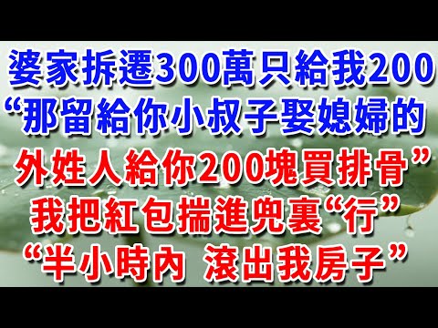 婆家拆遷300萬只給我200“那是留給你小叔子娶媳婦的你是外姓人 給你200塊買排骨”我把紅包揣進兜裏“行”“限你們半小時內 滾出我房子”#人生感悟 #生活經驗 #為人處世