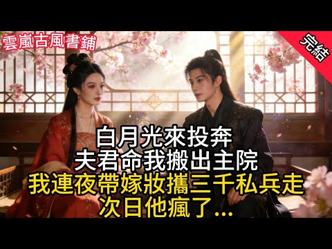 【完結爽文】白月光來投奔，夫君命我搬出主院，我連夜帶嫁妝攜三千私兵走，次日他瘋了....#小說 #古風#追妻火葬場#愛情#古言小說 #逆袭 #爽文完結#愛情 #大女主