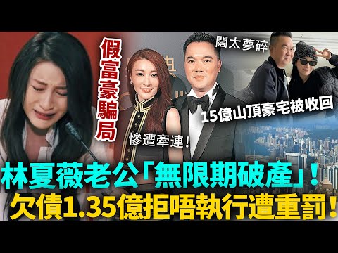 林夏薇老公「無限期破產」！欠債1.35億拒唔執行遭重罰，15億山頂豪宅已被收回！林夏薇慘遭牽連！以為嫁豪門點知係巨坑！#林夏薇 #豪門 #港圈日報