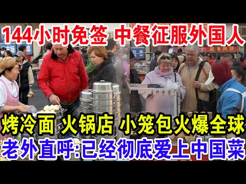 144小时免签中餐征服外国人！烤冷面 火锅店 小笼包火爆全球，老外直呼:已经彻底爱上中国菜了！
