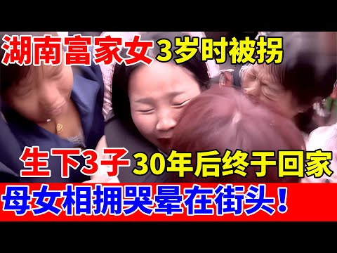 湖南富家女3岁时被拐,生下3子,时隔30年再见,母女哭晕在街头【人间真情录】