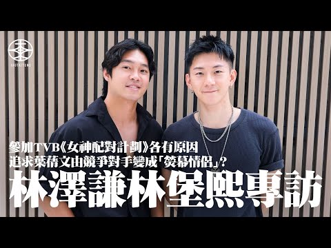 林澤謙林堡熙專訪｜二人參加TVB《女神配對計劃》各有原因  公開拍攝實況每次都有廿部cam影住  私下聯絡葉蒨文得唔得？｜與阿謙由競爭對手變CP  Eddie確認「熒幕情侶」關係：我哋冇任何身體接觸！