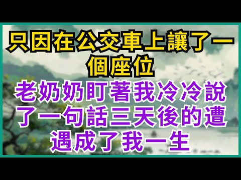 |家庭问题| 只因在公交車上讓了一個座位，老奶奶盯著我冷冷說了一句話，三天後的遭遇，成了我一生#淺談人生#民間故事#孝顺#儿女#讀書#養生#深夜淺讀#情感故事#房产#晚年哲理#中老年#養老