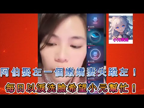 阿伯娶左一個嫩嬌妻失蹤左，每日以淚洗臉希望小元幫忙！#小元姐姐