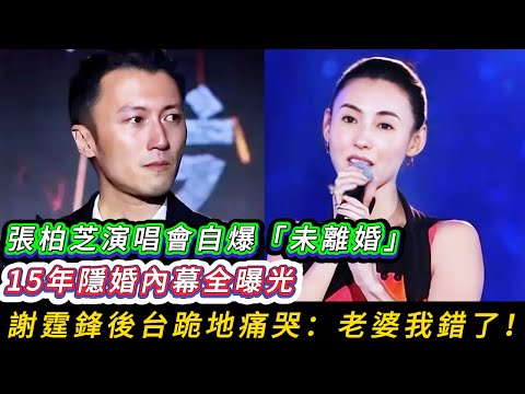 全網炸了！張柏芝演唱會自爆「未離婚」真相，15年隱婚騙了所有人，謝霆鋒後台跪地：老婆我錯了