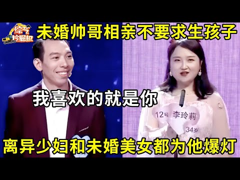 37岁未婚帅哥相亲不要求生孩子,离异少妇和未婚美女都为他爆灯,谁料帅哥的心动女神就在其中!