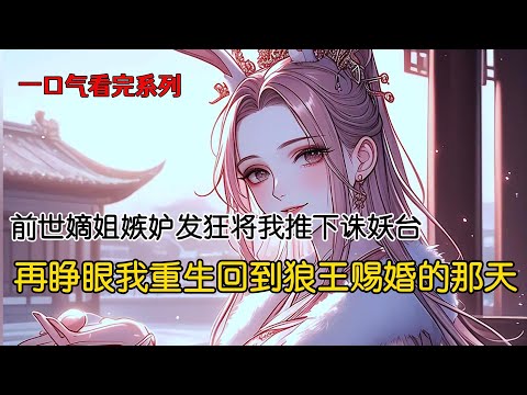 前世，嫡姐被赐给大皇子后，使用了白兔一族的禁术，勾得他日日留宿。但大皇子不但没对她情根深种，反而厌恶至极。二皇子却一往情深，夫妻和睦成佳话。嫡姐嫉妒发狂，将我推下诛妖台#完结文 #古风小说