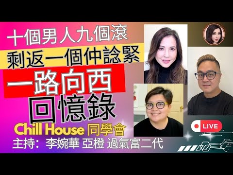 十個男人九個滾， 剩返一個仲諗緊 一路向西 回憶錄 Chill House 同學會 主持：李婉華 亞橙 過氣富二代