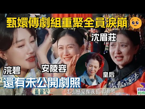 甄嬛传剧组重逢全员哭到失控，未公开剧照全是回忆杀，我的青春这次真的回来了！ #焕新环游传 #cdrama #甄嬛傳 #蔡少芬