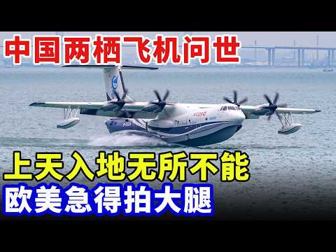 中国两栖飞机问世，上天入地无所不能，钢铁猛兽震撼世界，欧美急得拍大腿：早知道和中国合作了【科普世界】