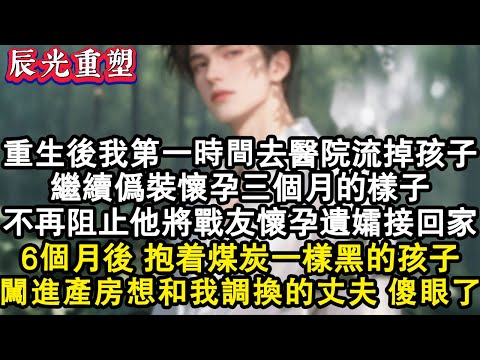 【完結爽文】重生後我第一件事就是去醫院流掉肚子裏的孩子,繼續偽裝懷孕三個月的樣子,不再阻止他將戰友懷孕遺孀接回家,6月後抱著煤炭一樣黑的孩子,闖進產房想和我調換的丈夫傻眼了#故事 #重生 #爽文