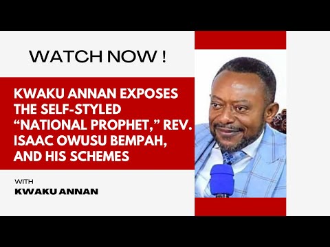 Kwaku Annan Exposes the Self-Styled “National Prophet,” Rev. Isaac Owusu Bempah, and His Schemes
