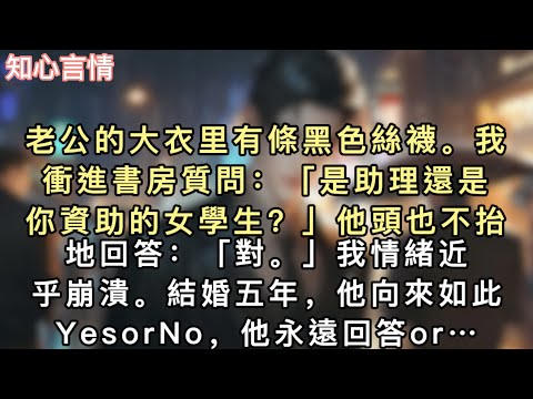 老公的大衣里有條黑色絲襪。我衝進書房質問：「是助理還是你資助的女學生？」他頭也不抬地回答：「對。」我情緒近乎崩潰。結婚五年，他向來如此…#小說 #一口氣看完 #追妻火葬场 #言情 