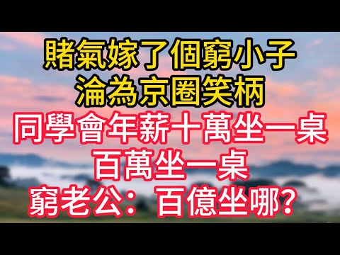 賭氣嫁了個窮小子，淪為京圈笑柄，同學會年薪十萬坐一桌，百萬坐一桌，窮老公：百億坐哪？#故事#言情小說#一口氣看完#爽文