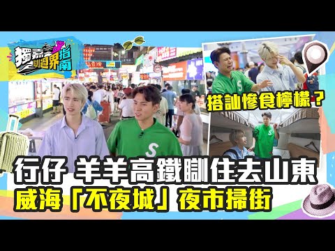 獨嘉瞓過界指南｜行仔 羊羊高鐵瞓住去山東 威海「不夜城」夜市掃街！ 搭訕上海姑娘慘食檸檬？TVB Plus