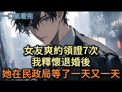女友爽約領證7次，我釋懷退婚後，她在民政局門口等了一天又一天#小说 #爽文