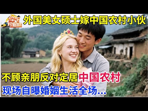 外国美女硕士嫁中国农村小伙,不顾亲朋反对定居中国农村,现场自曝婚姻生活全场...