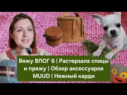 Вяжу ВЛОГ 6 | Растерзала спицы и пряжу | Обзор аксессуаров MUUD | Нежный карди