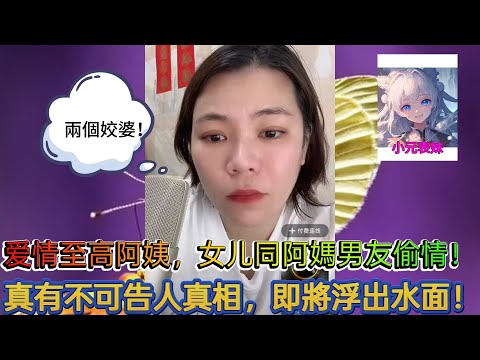 愛情至高阿姨，女兒同阿媽男友偷情，真有不可告人真相，即將浮出水面！最新直播 #小元姐姐