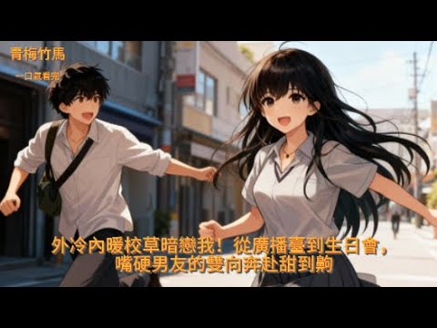 【完結】外冷內暖校草暗戀我！從廣播臺到生日會，嘴硬男友的雙向奔赴甜到齁