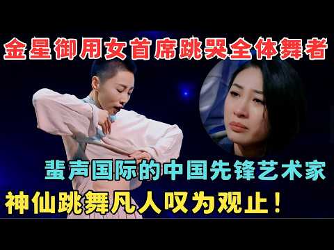 金星御用女首席跳哭全部舞者!蜚声国际的先锋艺术家出山,神仙跳舞凡人叹为观止!#奇舞风暴