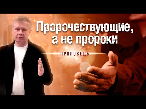 Пророчествующие, а не пророки | Служение Святого Духа | Пророчество и Духовные Дары |  Проповедь