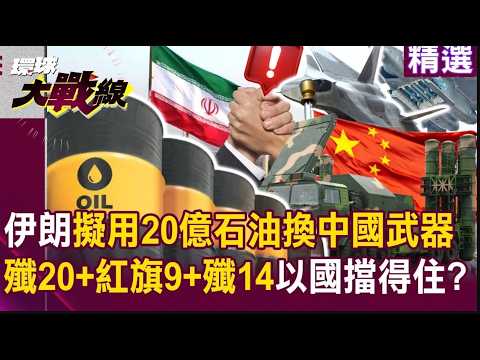 【精選】伊朗擬用20億美元石油「換中國武器支援」？列殲20＋紅旗9＋殲14清單「以色列擋得住」？｜#環球大戰線