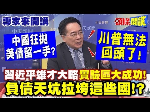 習近平雄才大略“實驗區大成功” | 中國狂拋美債留一手? 川普無法回頭了"負債天坑拉垮這些國"!?【頭條開講】專家來開講@頭條開講HeadlinesTalk