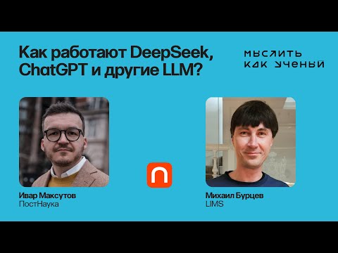 Как работают LLM: DeepSeek, ChatGPT и другие?  — Ивар ft. Михаил Бурцев | Мыслить как ученый