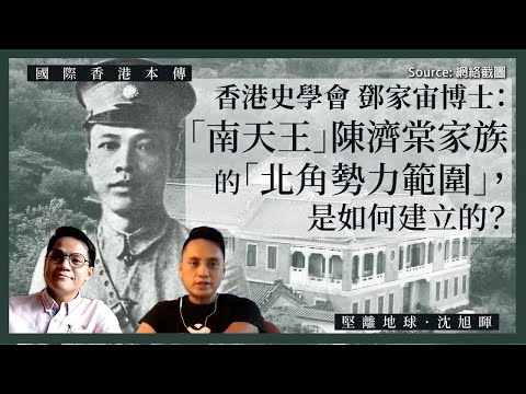 【國際香港本傳 022】香港史學會鄧家宙博士:「南天王」陳濟棠家族的「北角勢力範圍」,是如何建立的?