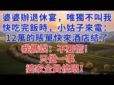 婆婆辦退休宴，唯獨不叫我，快吃完飯時，小姑子來電：12萬的賬單快來酒店結了，我媽說：不要慌！只做一事！婆家全員傻眼！#慧心家事#為人處世#生活經驗#情感故事#戀愛#情感#婚姻#人生感悟#故事分享