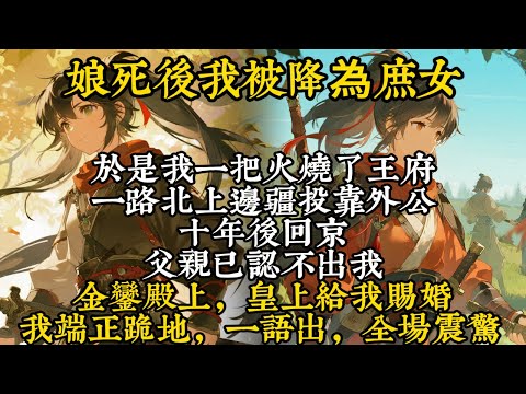 【完結爽文】娘死後我被降為庶女，於是我一把火燒了王府，一路北上邊疆投靠外公，十年後回京，父親已認不出#古言 #大女主