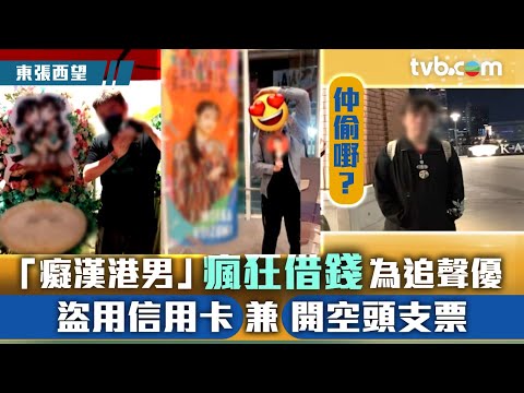 東張西望｜「癡漢港男」為追聲優瘋狂借錢 盜用信用卡兼開空頭支票