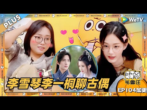 EP104加更:李雪琴李一桐聊古偶 雪琴曾被《且试天下》虐哭!|《毛雪汪》EP104 PLUS #综艺 #毛雪汪 #李雪琴 #毛不易 #李一桐