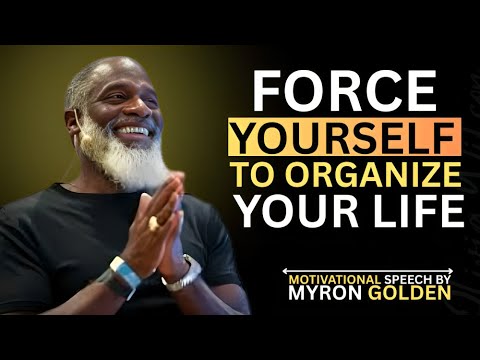 Force Yourself To Organize Your Life |BY MYRON GOLDEN