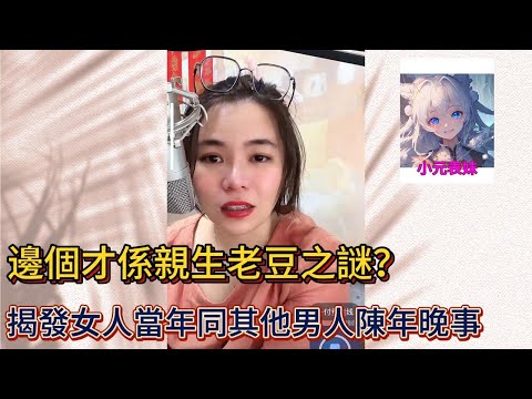 邊個才係親生老豆之謎，揭發女人當年同其他男人陳年完晚事！#小元姐姐 #小圓姐姐感情分享