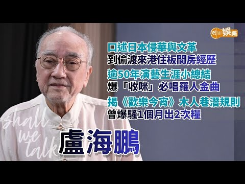 【Shall We Talk】盧海鵬口述日本侵華與文革慘史 偷渡來港住板間房 | 逾50年演藝生涯「收咪」開騷必唱羅人金曲  揭《歡樂今宵》木人巷潛規則 爆騷1個月出2次糧 | 盧海鵬專訪