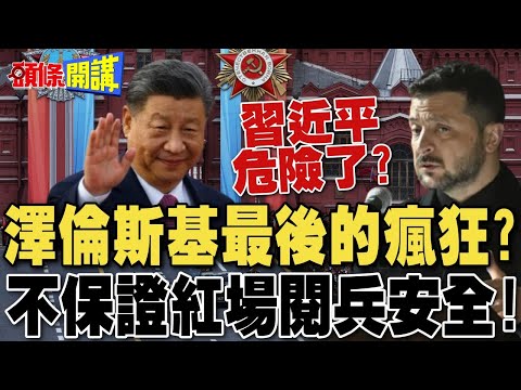 習近平危險了? 澤倫斯基最後的瘋狂?  | 不保證莫斯科紅場閱兵安全!【頭條開講】完整版 @頭條開講HeadlinesTalk