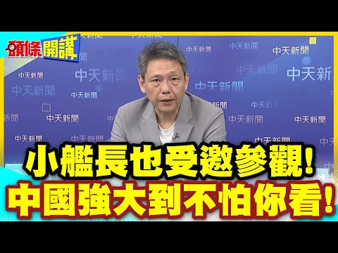 強大到不怕你看了!大陸藍水海軍罕見邀台媒上船觀看! | 小艦長也受邀參觀!【頭條開講】精華版 @中天電視CtiTv