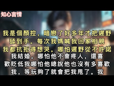 我是個顏控，暗戀了好多年才把遲野舔到手。每次我媽喊我回家相親，我都抗拒得想哭。哪怕遲野從不許諾我結婚。哪怕他不會疼人，還喜歡貶低我#小說 #一口氣看完 #追妻火葬场 #言情 
