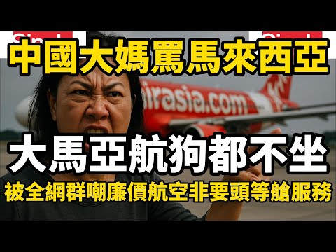 中國大媽銳評馬來西亞，大馬亞航狗都不坐，結果被全網群嘲拿無知當炫耀，坐廉價航空非要頭等艙服務