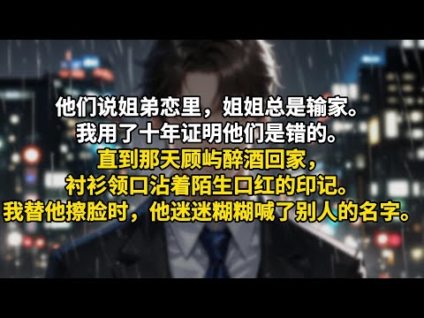 他们说姐弟恋里，姐姐总是输家。我用了十年证明他们是错的。直到那天顾屿醉酒回家，衬衫领口沾着陌生口红的印记。我替他擦脸时，他迷迷糊糊喊了别人的名字。