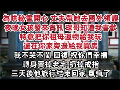 為哄秘書開心 丈夫帶她去國外領證辦婚禮 夜晚女孩發來資訊 琛哥哥知道我喜歡 特意把你祖母遺物給我玩 還在你家旁邊給我買房 我不哭不鬧 回復 祝你們幸福 轉身賣掉老宅 扔掉戒指 三天後他旅行結束回家……