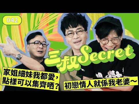 三叔Secret EP042｜家姐細妹我都愛，點樣可以集齊哂？｜初戀情人就係我老婆～