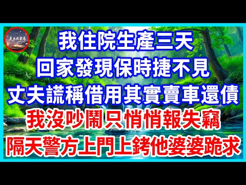 我住院生產三天，回家發現保時捷不見，丈夫謊稱借用其實賣車還債，我沒吵鬧只悄悄報失竊，隔天警方上門上銬他婆婆跪求！#為人處世 #生活經驗 #情感故事 #故事 #小說 #戀愛 #情感 #婚姻